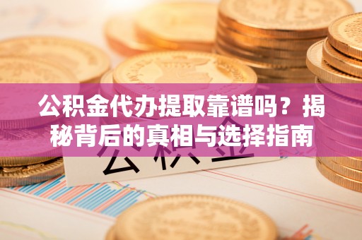 寿光公积金代办提取靠谱吗？揭秘背后的真相与选择指南