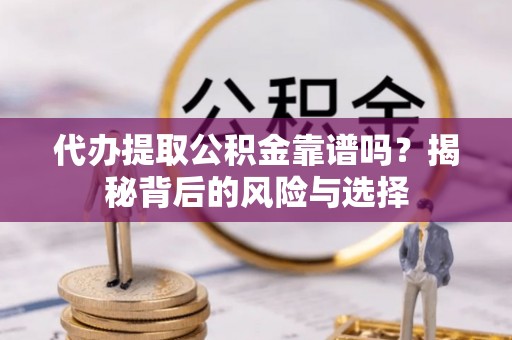 寿光代办提取公积金靠谱吗？揭秘背后的风险与选择