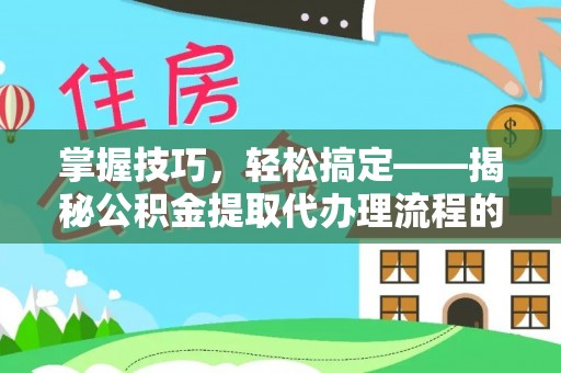 寿光掌握技巧，轻松搞定——揭秘公积金提取代办理流程的关键步骤