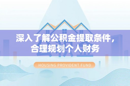 寿光深入了解公积金提取条件，合理规划个人财务