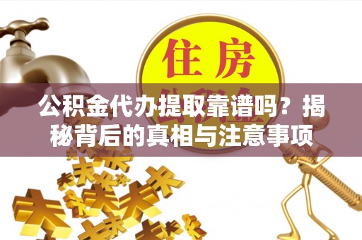 寿光公积金代办提取靠谱吗？揭秘背后的真相与注意事项