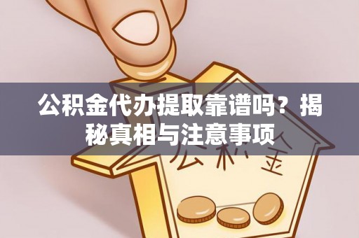 寿光公积金代办提取靠谱吗？揭秘真相与注意事项