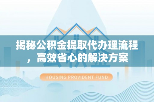 寿光揭秘公积金提取代办理流程，高效省心的解决方案