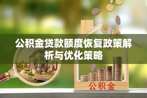 寿光公积金贷款额度恢复政策解析与优化策略