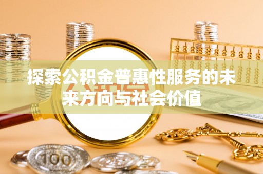 寿光探索公积金普惠性服务的未来方向与社会价值