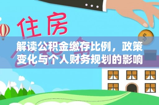 寿光解读公积金缴存比例，政策变化与个人财务规划的影响