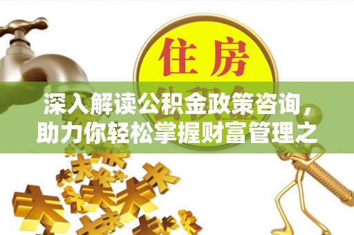 寿光深入解读公积金政策咨询，助力你轻松掌握财富管理之道