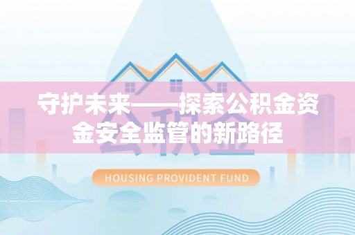 寿光守护未来——探索公积金资金安全监管的新路径