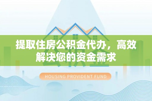 寿光提取住房公积金代办，高效解决您的资金需求