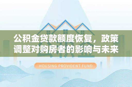 寿光公积金贷款额度恢复，政策调整对购房者的影响与未来展望