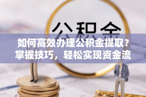 寿光如何高效办理公积金提取？掌握技巧，轻松实现资金流动