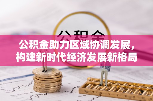 寿光公积金助力区域协调发展，构建新时代经济发展新格局