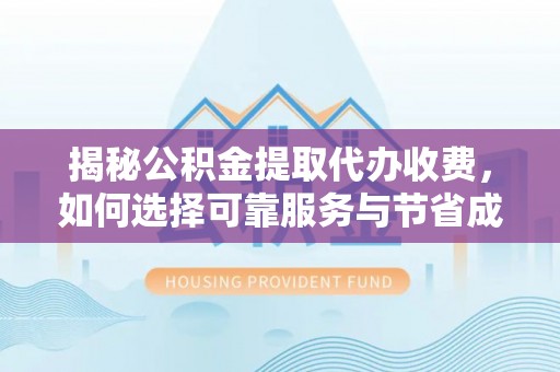 寿光揭秘公积金提取代办收费，如何选择可靠服务与节省成本？