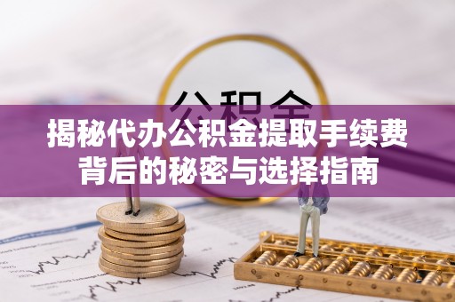 寿光揭秘代办公积金提取手续费背后的秘密与选择指南