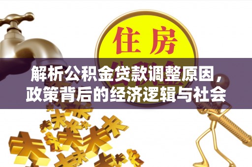 寿光解析公积金贷款调整原因，政策背后的经济逻辑与社会影响