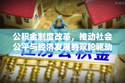 寿光公积金制度改革，推动社会公平与经济发展的双轮驱动