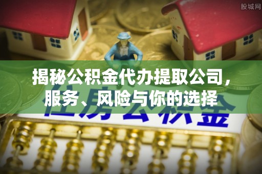 寿光揭秘公积金代办提取公司，服务、风险与你的选择