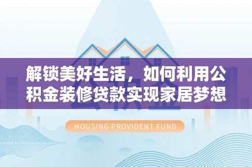 寿光解锁美好生活，如何利用公积金装修贷款实现家居梦想