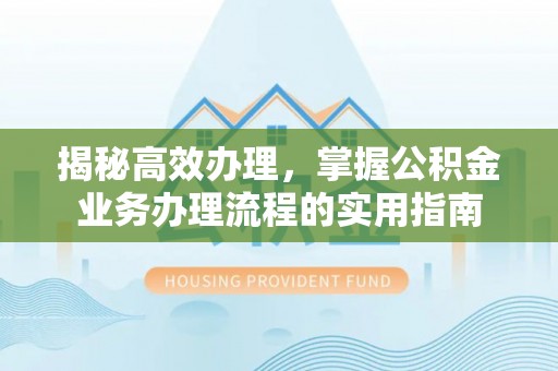 寿光揭秘高效办理，掌握公积金业务办理流程的实用指南