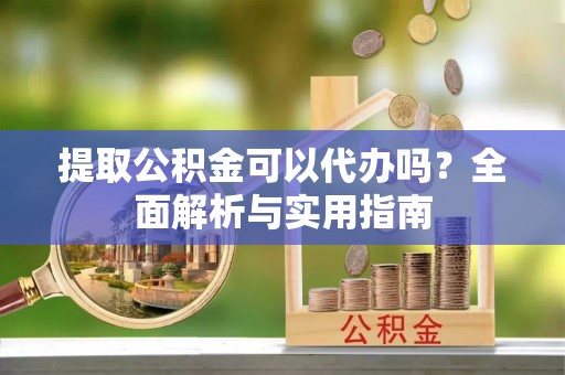寿光提取公积金可以代办吗？全面解析与实用指南