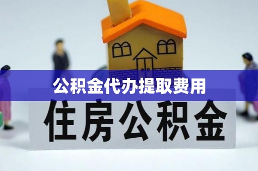 寿光公积金代办提取费用