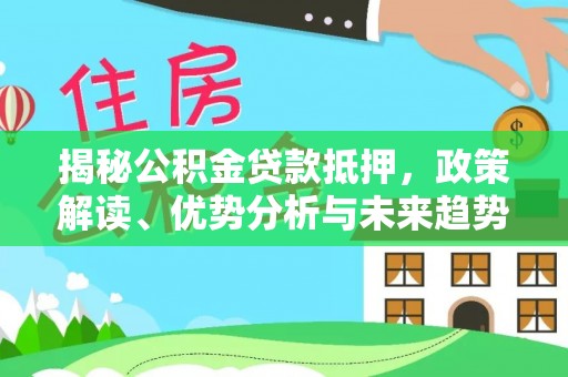 寿光揭秘公积金贷款抵押，政策解读、优势分析与未来趋势