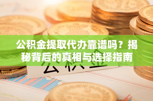 寿光公积金提取代办靠谱吗？揭秘背后的真相与选择指南