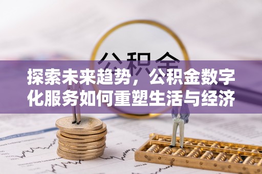 寿光探索未来趋势，公积金数字化服务如何重塑生活与经济