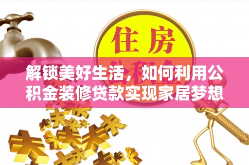 寿光解锁美好生活，如何利用公积金装修贷款实现家居梦想