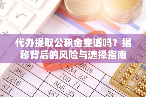 寿光代办提取公积金靠谱吗？揭秘背后的风险与选择指南