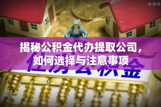 寿光揭秘公积金代办提取公司，如何选择与注意事项