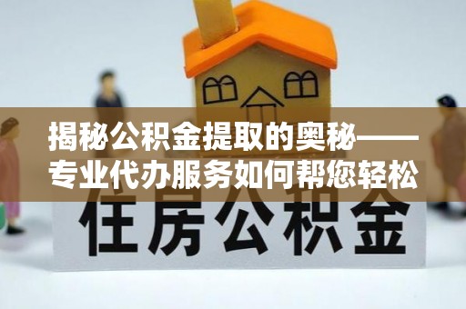 寿光揭秘公积金提取的奥秘——专业代办服务如何帮您轻松搞定