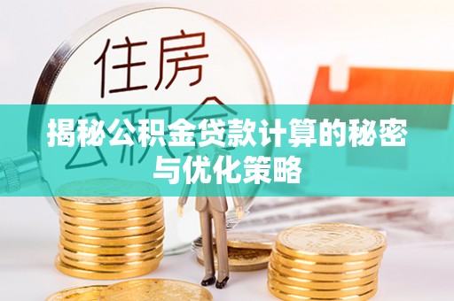 寿光揭秘公积金贷款计算的秘密与优化策略