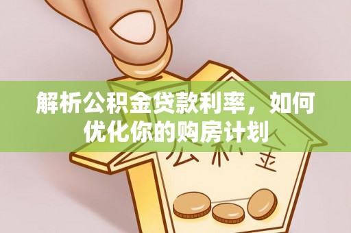 寿光解析公积金贷款利率，如何优化你的购房计划