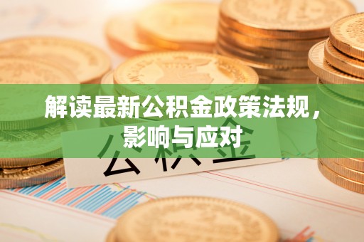 寿光解读最新公积金政策法规，影响与应对