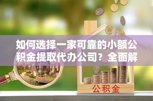 寿光如何选择一家可靠的小额公积金提取代办公司？全面解析与指南