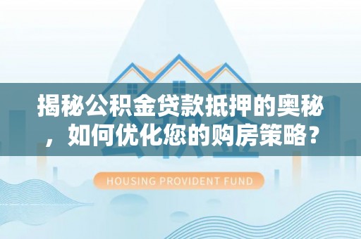 寿光揭秘公积金贷款抵押的奥秘，如何优化您的购房策略？