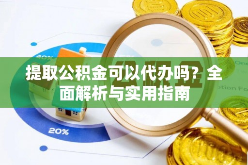 寿光提取公积金可以代办吗？全面解析与实用指南