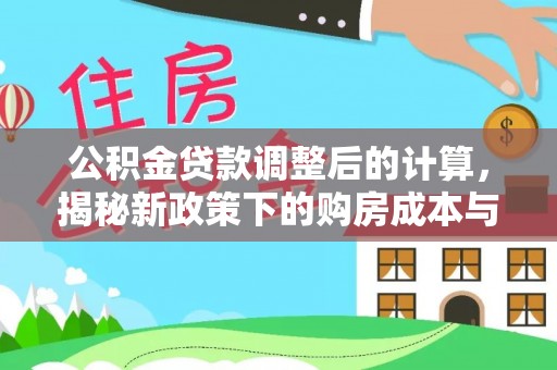 寿光公积金贷款调整后的计算，揭秘新政策下的购房成本与规划策略