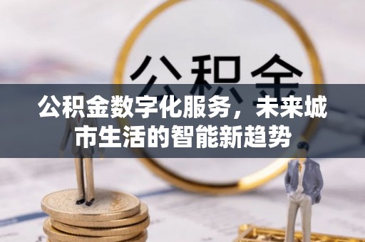 寿光公积金数字化服务，未来城市生活的智能新趋势