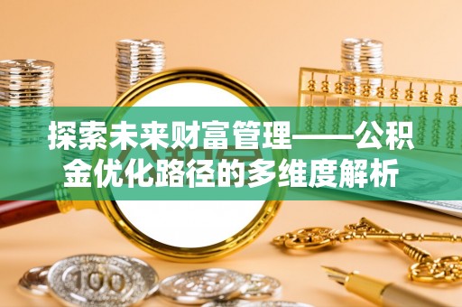 寿光探索未来财富管理——公积金优化路径的多维度解析