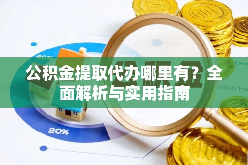 寿光公积金提取代办哪里有？全面解析与实用指南