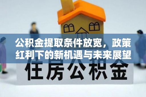 寿光公积金提取条件放宽，政策红利下的新机遇与未来展望