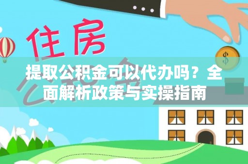 寿光提取公积金可以代办吗？全面解析政策与实操指南
