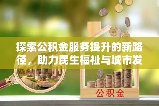 寿光探索公积金服务提升的新路径，助力民生福祉与城市发展