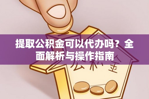 寿光提取公积金可以代办吗？全面解析与操作指南