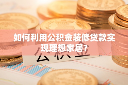 寿光如何利用公积金装修贷款实现理想家居？