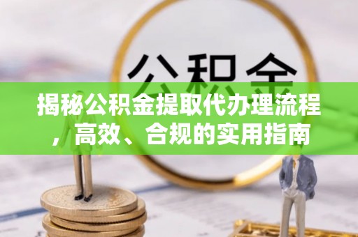 寿光揭秘公积金提取代办理流程，高效、合规的实用指南