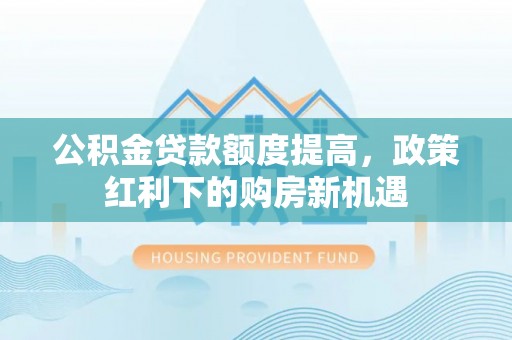 寿光公积金贷款额度提高，政策红利下的购房新机遇