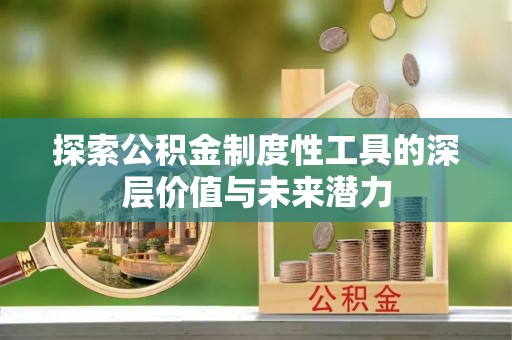 寿光探索公积金制度性工具的深层价值与未来潜力